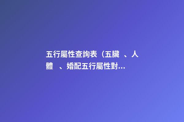 五行屬性查詢表（五臟、人體、婚配五行屬性對照表）